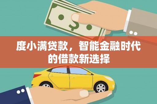 西林度小满贷款，智能金融时代的借款新选择