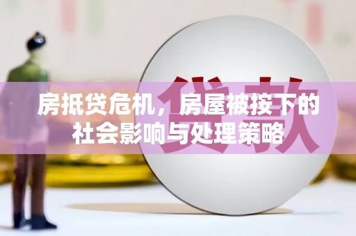 竹田房抵贷危机，房屋被按下的社会影响与处理策略