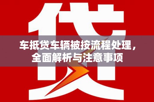 五台车抵贷车辆被按流程处理，全面解析与注意事项