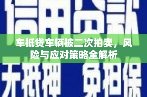 嘉祥车抵贷车辆被二次拍卖，风险与应对策略全解析