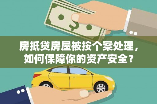 嘉祥房抵贷房屋被按个案处理，如何保障你的资产安全？