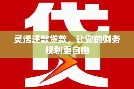 纳溪灵活还款贷款，让您的财务规划更自由