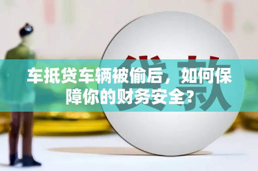 楠西车抵贷车辆被偷后，如何保障你的财务安全？