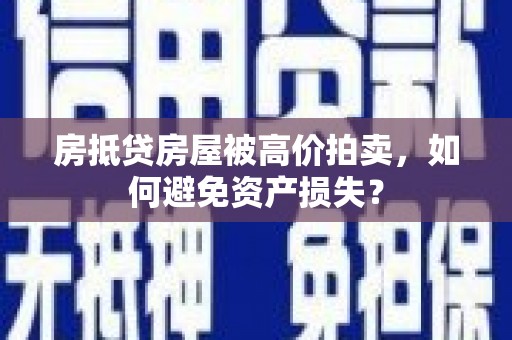 北埔房抵贷房屋被高价拍卖，如何避免资产损失？