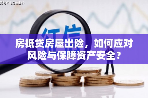 楠西房抵贷房屋出险，如何应对风险与保障资产安全？
