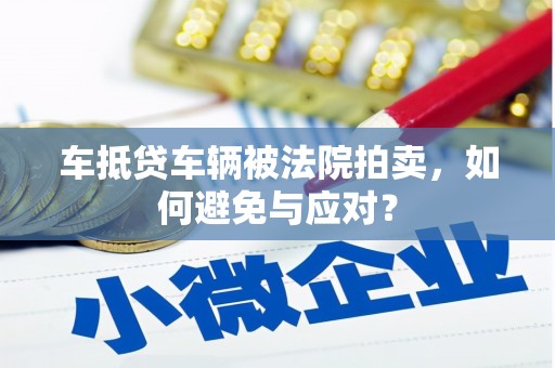 保税区车抵贷车辆被法院拍卖，如何避免与应对？