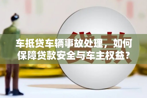桃城车抵贷车辆事故处理，如何保障贷款安全与车主权益？