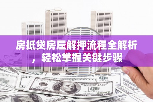 普洱房抵贷房屋解押流程全解析，轻松掌握关键步骤
