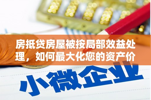 普洱房抵贷房屋被按局部效益处理，如何最大化您的资产价值？