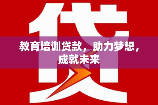 普洱教育培训贷款，助力梦想，成就未来