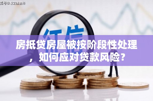 北埔房抵贷房屋被按阶段性处理，如何应对贷款风险？