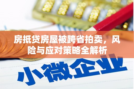 含山房抵贷房屋被跨省拍卖，风险与应对策略全解析