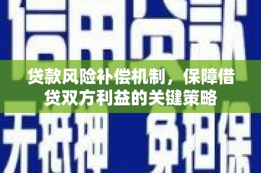 含山贷款风险补偿机制，保障借贷双方利益的关键策略