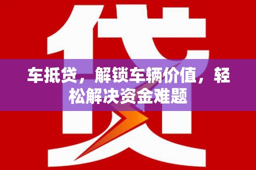 盐埕车抵贷，解锁车辆价值，轻松解决资金难题