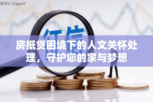万州房抵贷困境下的人文关怀处理，守护您的家与梦想