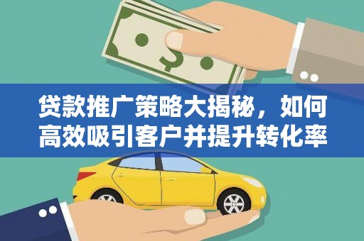 单县贷款推广策略大揭秘，如何高效吸引客户并提升转化率