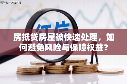 沙坡头房抵贷房屋被快速处理，如何避免风险与保障权益？