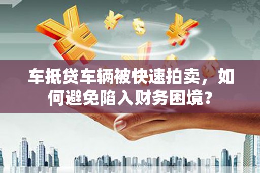 单县车抵贷车辆被快速拍卖，如何避免陷入财务困境？