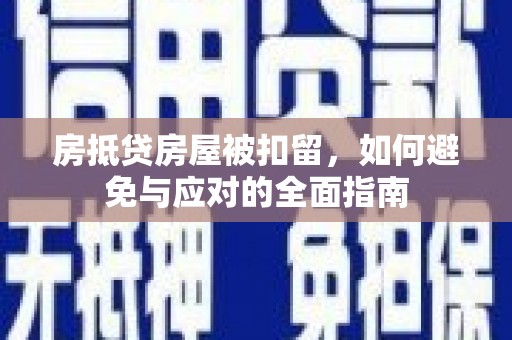 单县房抵贷房屋被扣留，如何避免与应对的全面指南