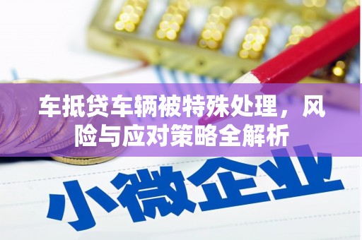 万州车抵贷车辆被特殊处理，风险与应对策略全解析