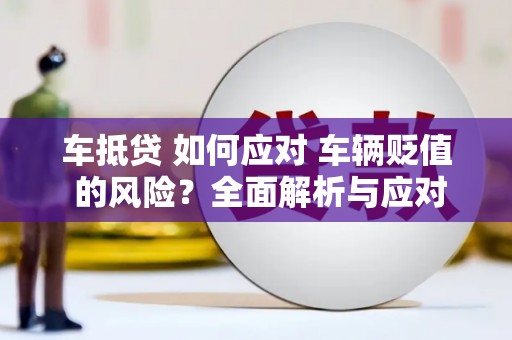 沙坡头车抵贷 如何应对 车辆贬值 的风险？全面解析与应对策略