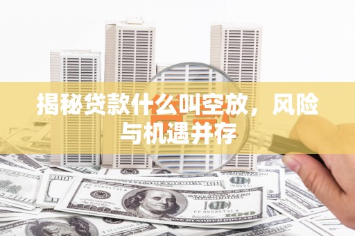 沙坡头揭秘贷款什么叫空放，风险与机遇并存