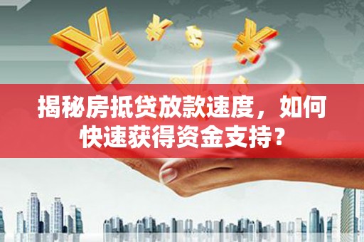 柞水揭秘房抵贷放款速度，如何快速获得资金支持？