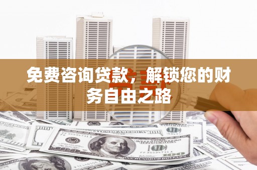 柞水免费咨询贷款，解锁您的财务自由之路