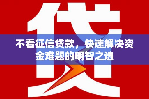 嘉祥不看征信贷款，快速解决资金难题的明智之选