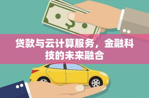 湖北贷款与云计算服务，金融科技的未来融合