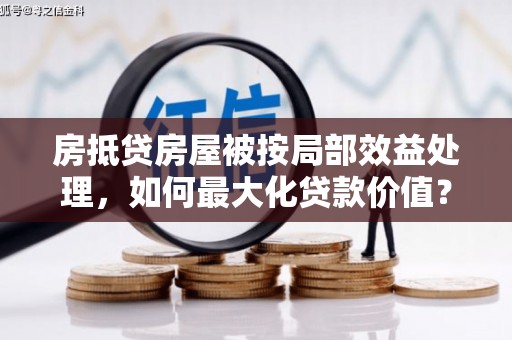 三芝房抵贷房屋被按局部效益处理，如何最大化贷款价值？
