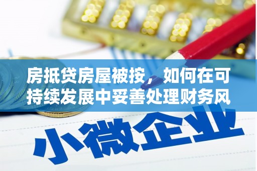 三芝房抵贷房屋被按，如何在可持续发展中妥善处理财务风险？