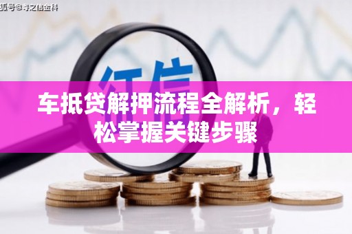 长顺车抵贷解押流程全解析，轻松掌握关键步骤