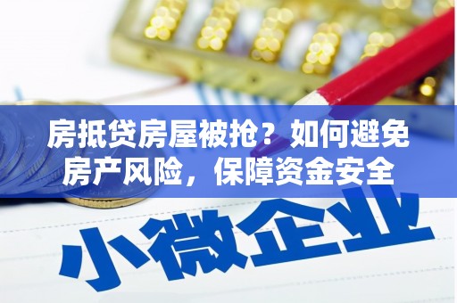 长顺房抵贷房屋被抢？如何避免房产风险，保障资金安全