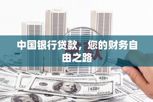 长顺中国银行贷款，您的财务自由之路