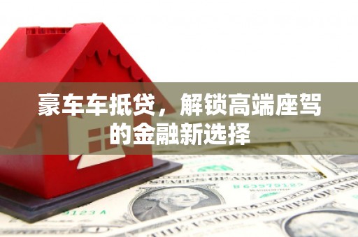 海口豪车车抵贷，解锁高端座驾的金融新选择