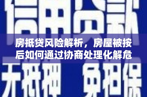 石阡房抵贷风险解析，房屋被按后如何通过协商处理化解危机