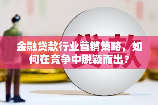 绥芬河金融贷款行业营销策略，如何在竞争中脱颖而出？