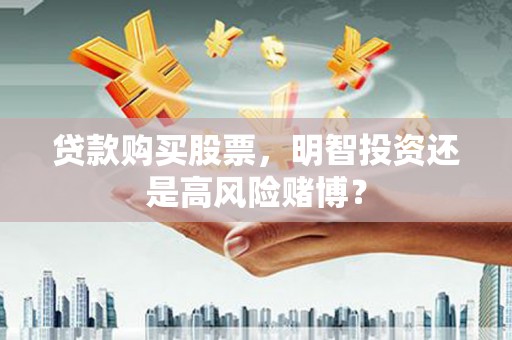 绥芬河贷款购买股票，明智投资还是高风险赌博？