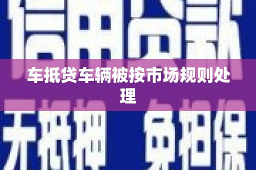石阡车抵贷车辆被按市场规则处理