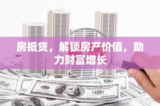 绥芬河房抵贷，解锁房产价值，助力财富增长