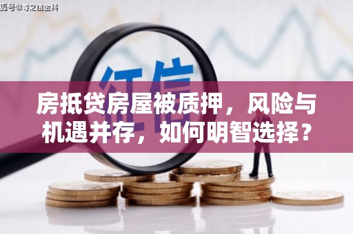 洛江房抵贷房屋被质押，风险与机遇并存，如何明智选择？
