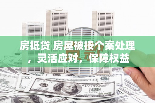 洛江房抵贷 房屋被按个案处理，灵活应对，保障权益