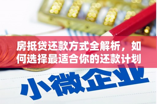 湖北房抵贷还款方式全解析，如何选择最适合你的还款计划？