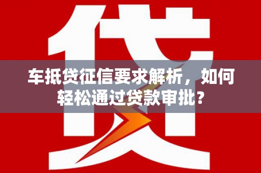 如东车抵贷征信要求解析，如何轻松通过贷款审批？