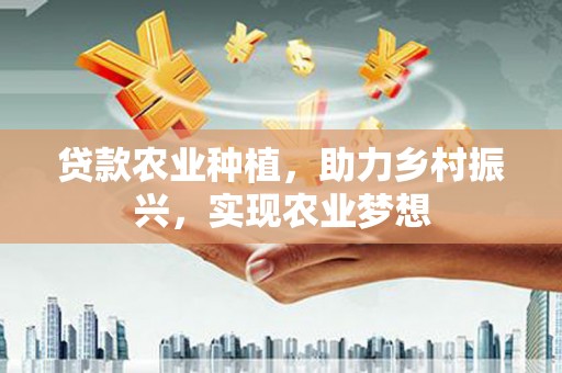 如东贷款农业种植，助力乡村振兴，实现农业梦想