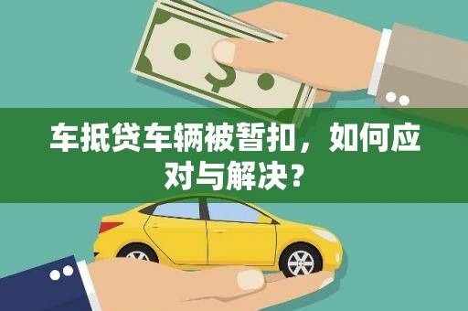 盐埕车抵贷车辆被暂扣，如何应对与解决？