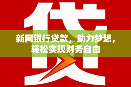 如东新网银行贷款，助力梦想，轻松实现财务自由