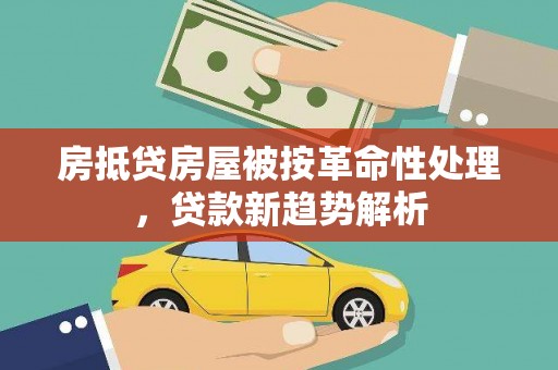 新界房抵贷房屋被按革命性处理，贷款新趋势解析