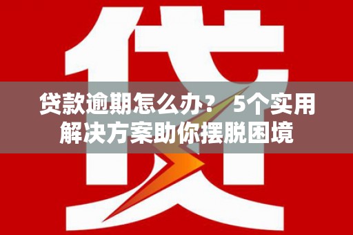 新界贷款逾期怎么办？ 5个实用解决方案助你摆脱困境